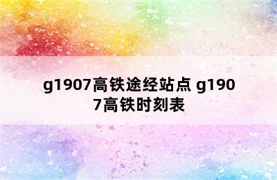 g1907高铁途经站点 g1907高铁时刻表